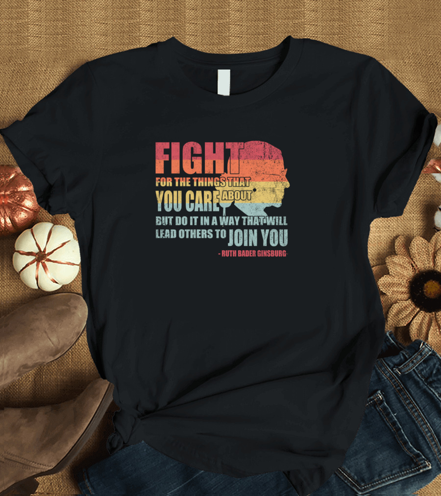 Feminist RBG Fight for the Things That You Care About T-Shirt