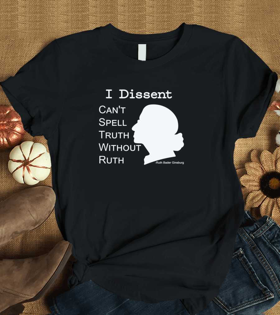 I Dissent Can't Spell Truth Without Ruth Bader Ginsburg T-Shirt
