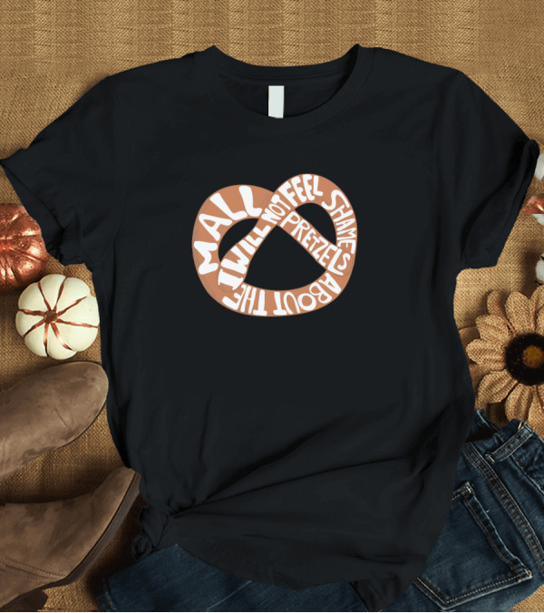 T-Shirt: I Will Not Feel Shame About The Mall Pretzels T-Shirt I Will Not Feel Shame About The Mall Pretzels T-Shirt