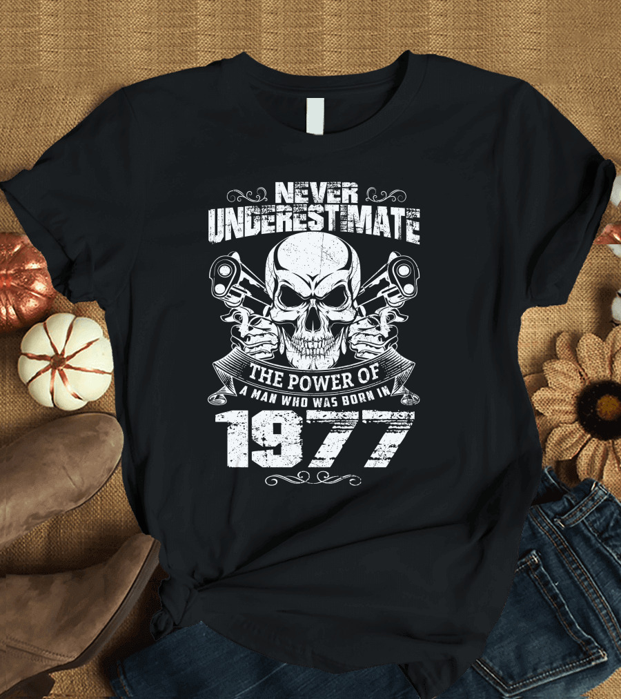 NEVER UNDERESTIMATE THE POWER OF A MAN WHO WAS BORN IN 1977 SKULL AND PISTOLS T-Shirt