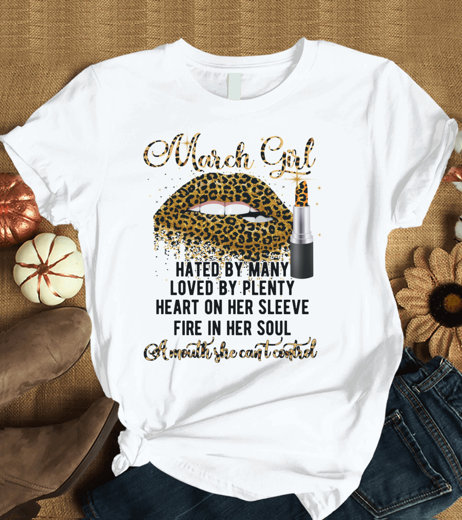 March Girl Hated by Many Loved by Plenty Heart on Her Sleeve Fire in Her Soul A Mouth She Can't Control T-Shirt