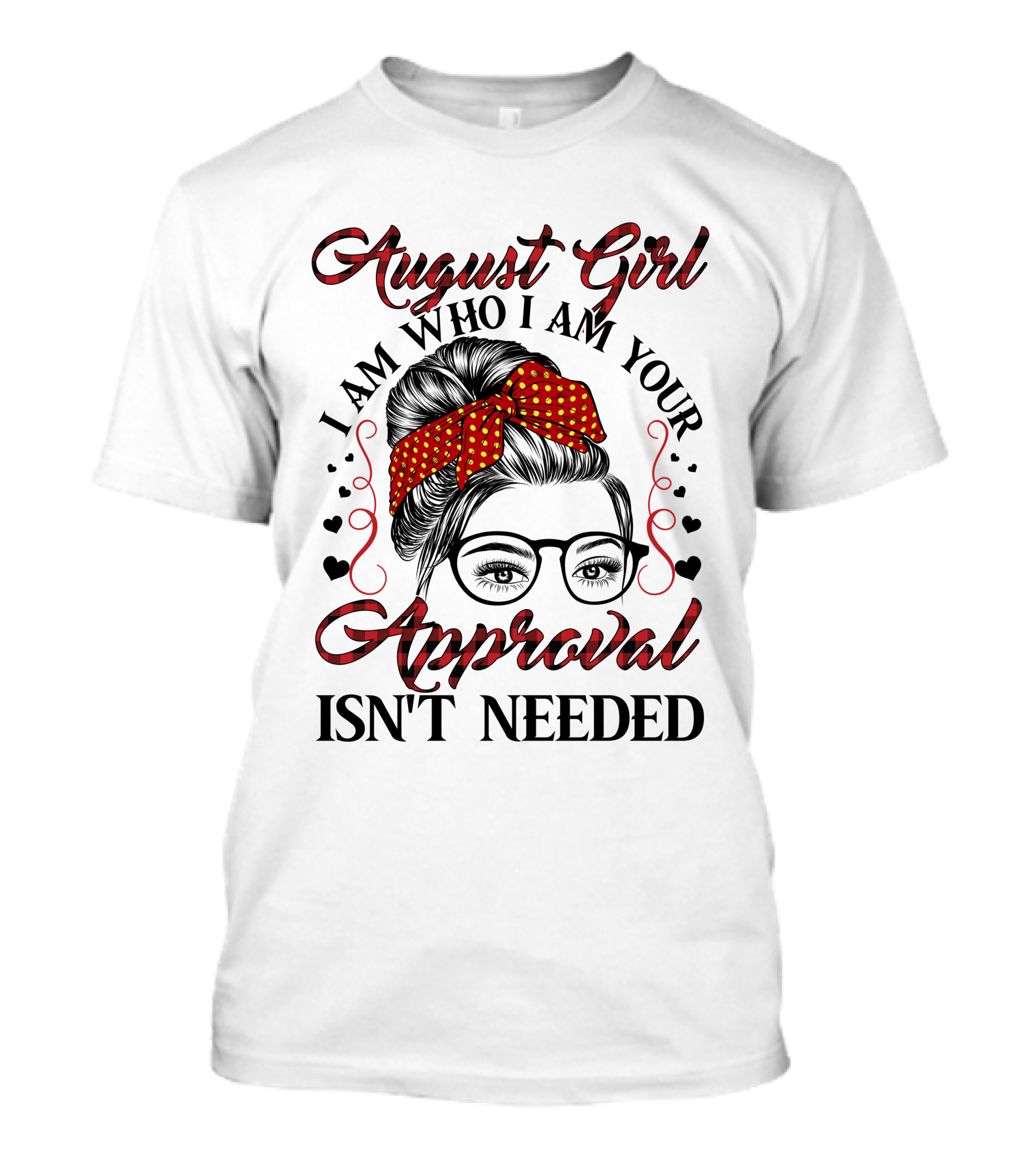August Girl I Am Who I Am Your Approval Isn't Needed T-Shirt