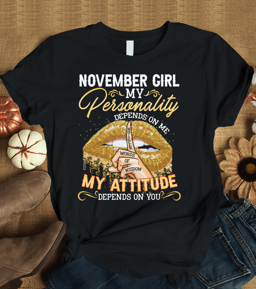 NOVEMBER GIRL MY PERSONALITY DEPENDS ON ME MY ATTITUDE DEPENDS ON YOU WHISPER WORDS OF WISDOM T-Shirt