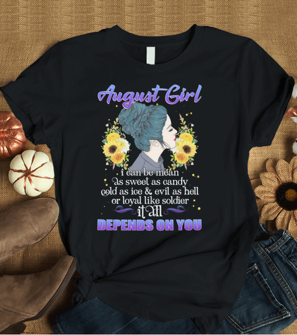 T-Shirt: August Girl I Can Be Mean Sweet as Candy Cold as Ice Evil as Hell Loyal Like Soldier Depends on You T-Shirt August Girl I Can Be Mean Sweet as Candy Cold as Ice Evil as Hell Loyal Like Soldier Depends on You T-Shirt