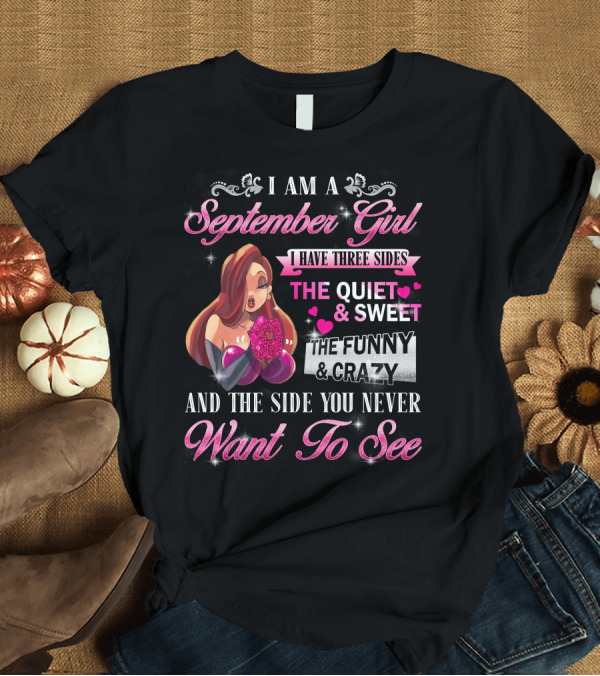 T-Shirt: I Am a September Girl I Have Three Sides The Quiet Sweet The Funny Crazy and the Side You Never Want to See T-Shirt I Am a September Girl I Have Three Sides The Quiet Sweet The Funny Crazy and the Side You Never Want to See T-Shirt