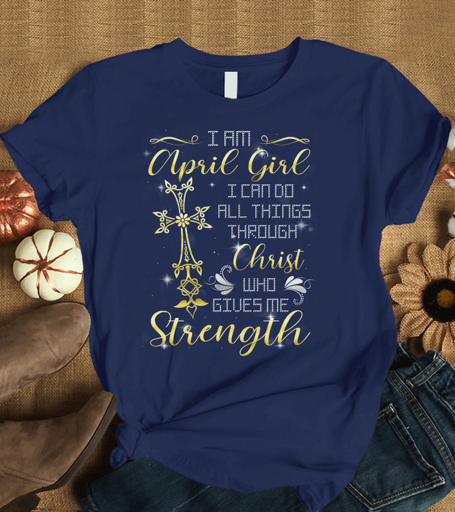 I Am April Girl I Can Do All Things Through Christ Who Gives Me Strength T-Shirt