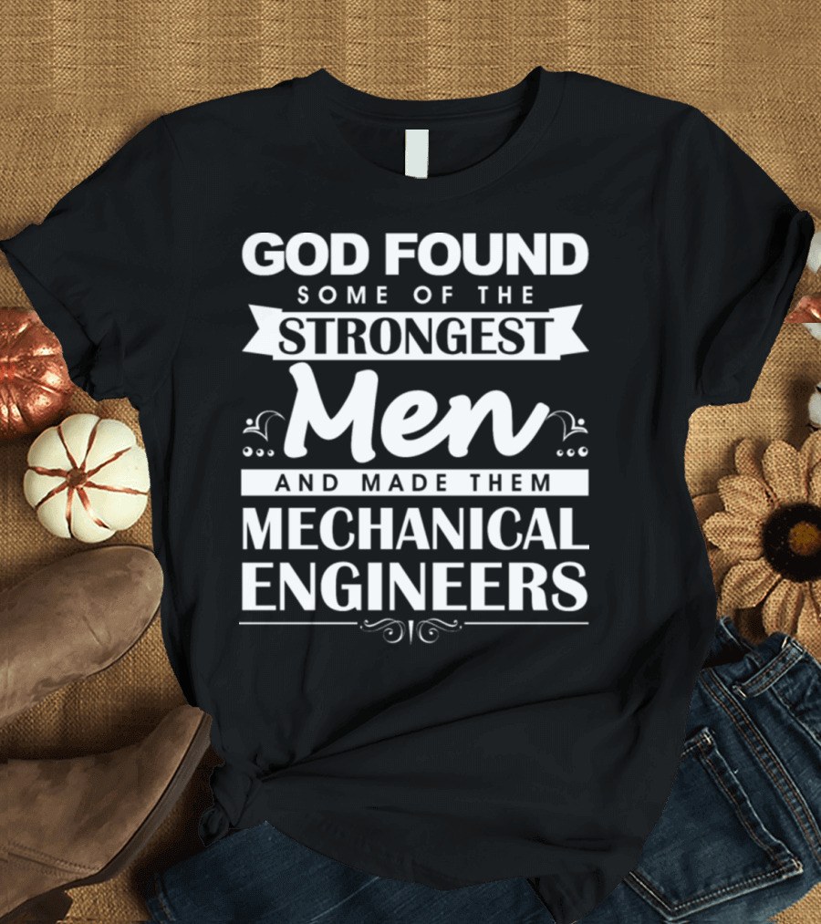God Found Some of the Strongest Men and Made Them Mechanical Engineers T-Shirt