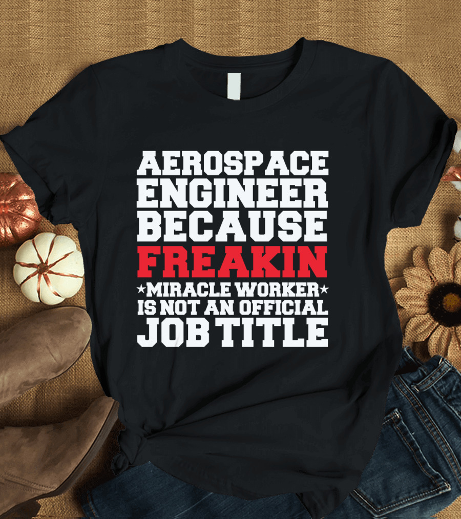 Aerospace Engineer Because Freakin Miracle Worker Is Not an Official Job Title T-Shirt