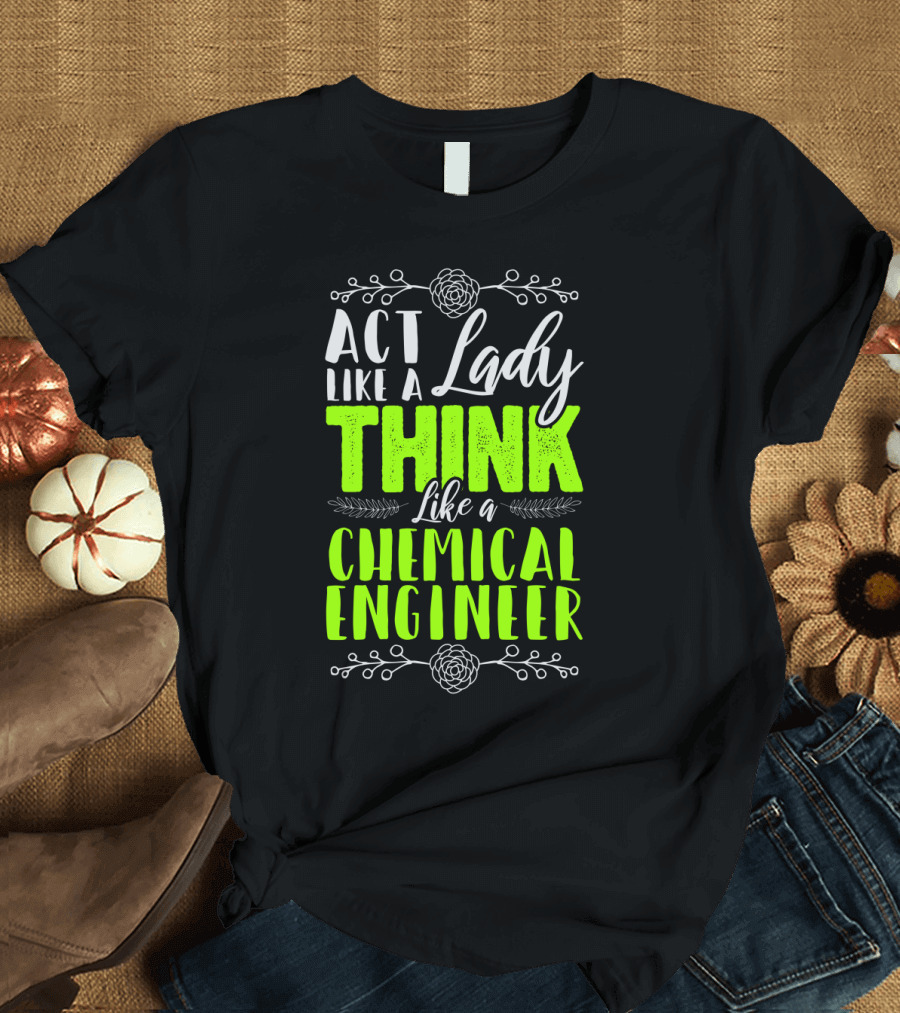 Act Like a Lady Think Like a Chemical Engineer T-Shirt