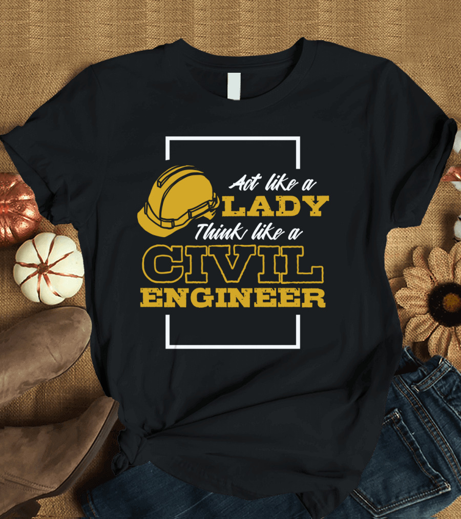 Act Like a Lady Think Like a Civil Engineer T-Shirt