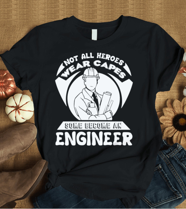 T-Shirt: Not All Heroes Wear Capes Some Become an Engineer T-Shirt Not All Heroes Wear Capes Some Become an Engineer T-Shirt