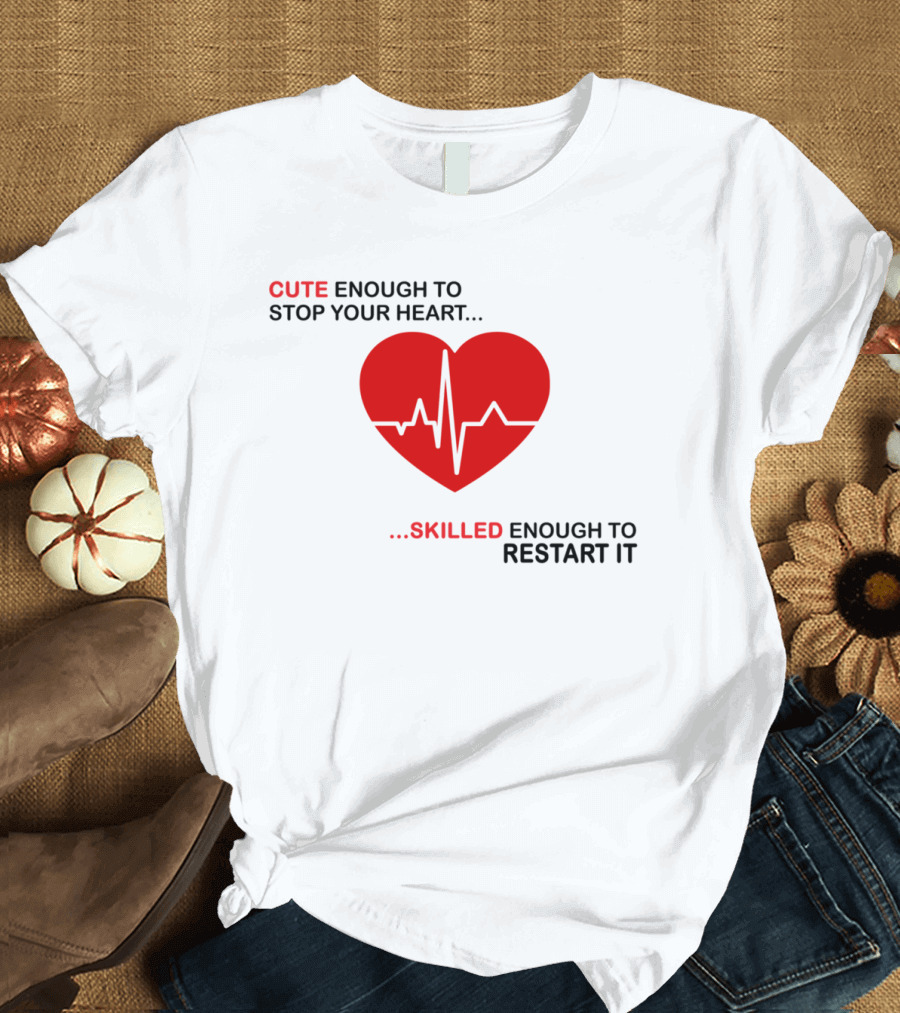 CUTE ENOUGH TO STOP YOUR HEART SKILLED ENOUGH TO RESTART IT Red Heart EKG Line T-Shirt