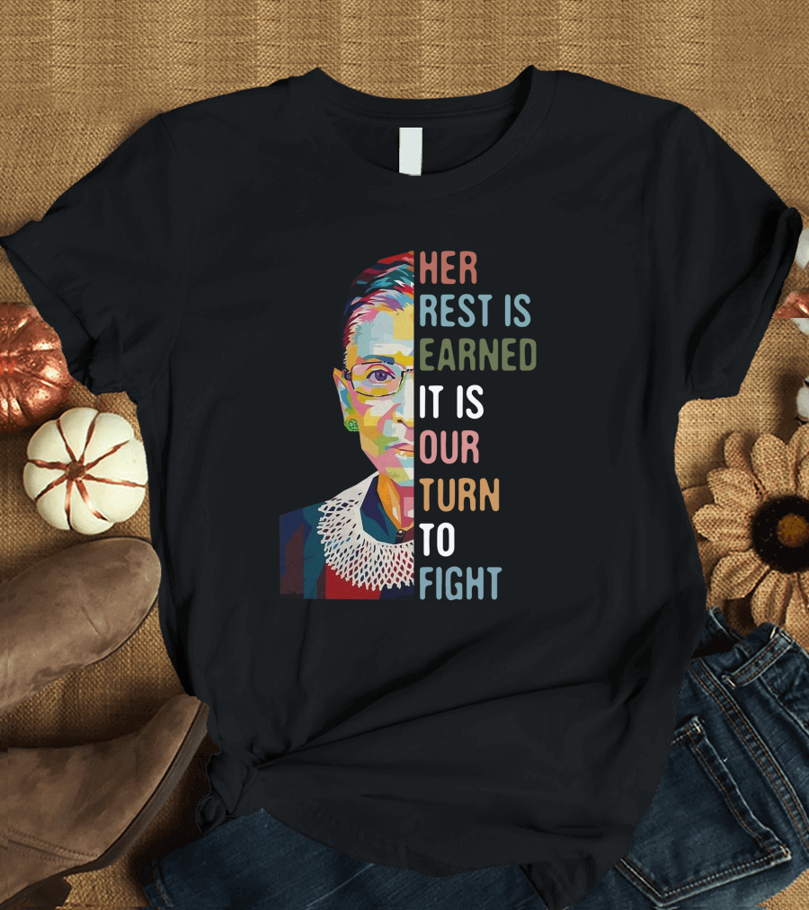 Her Rest Is Earned It Is Our Turn To Fight RBG T-Shirt