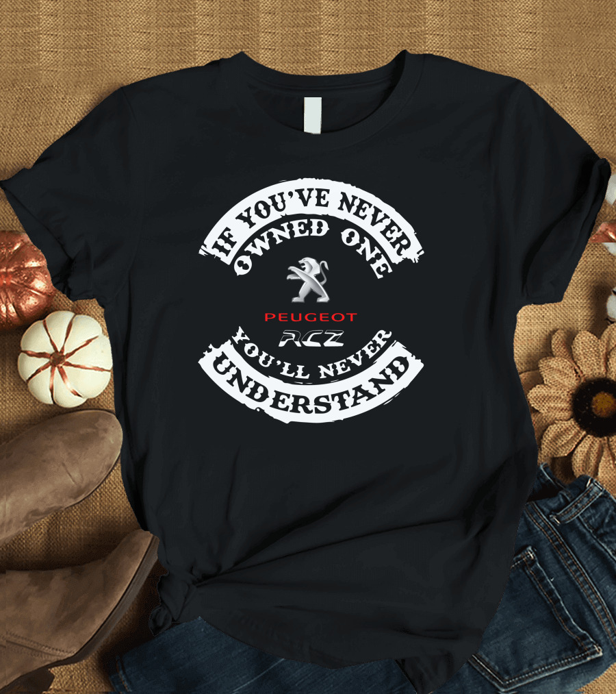 If You've Never Owned One You'll Never Understand Peugeot RCZ T-Shirt