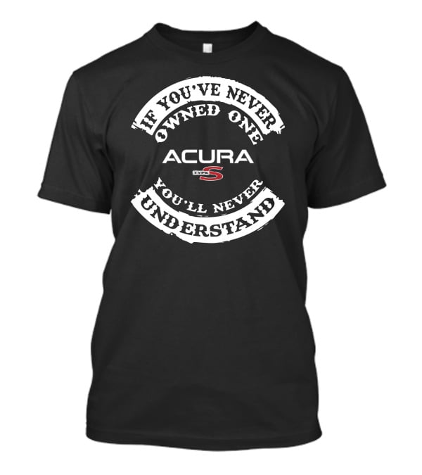If You've Never Owned One You'll Never Understand Acura Type S T-Shirt