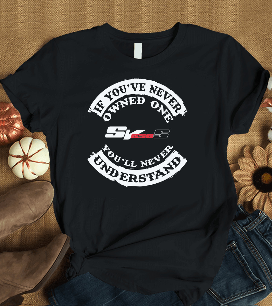 If You've Never Owned One You'll Never Understand Suzuki SV650 T-Shirt