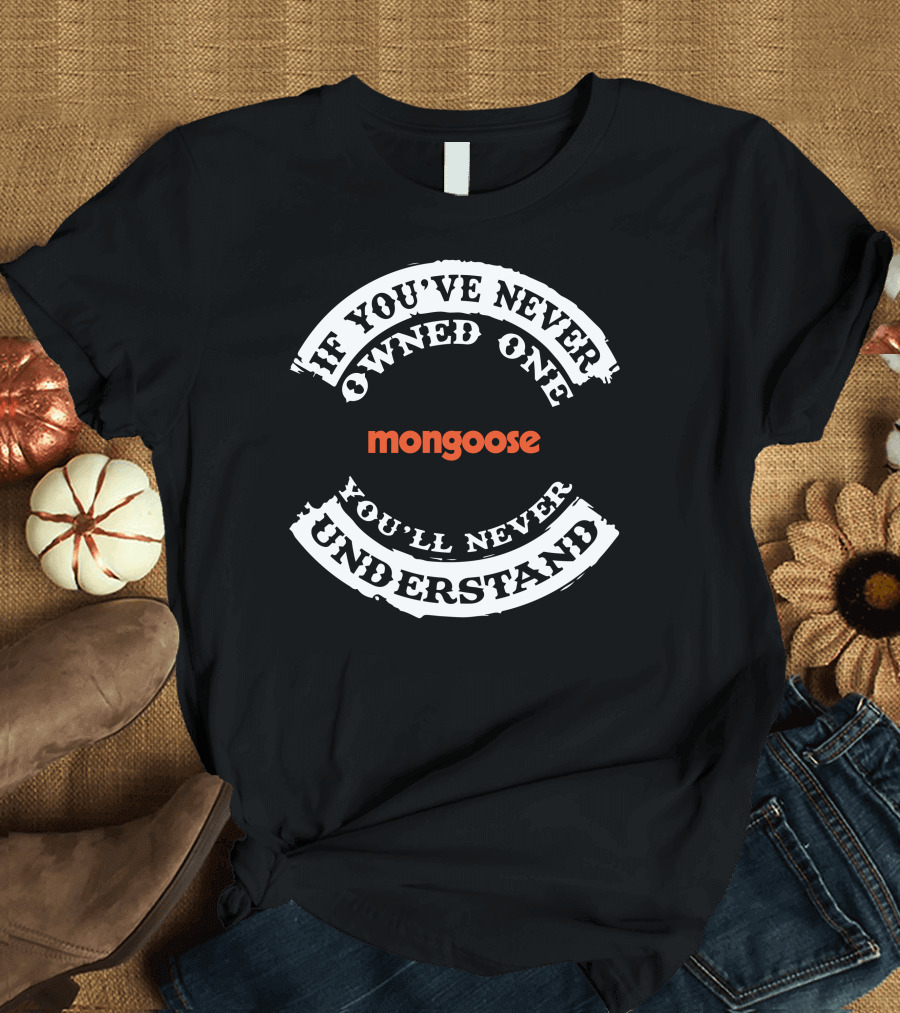 If You've Never Owned One Mongoose You'll Never Understand T-Shirt