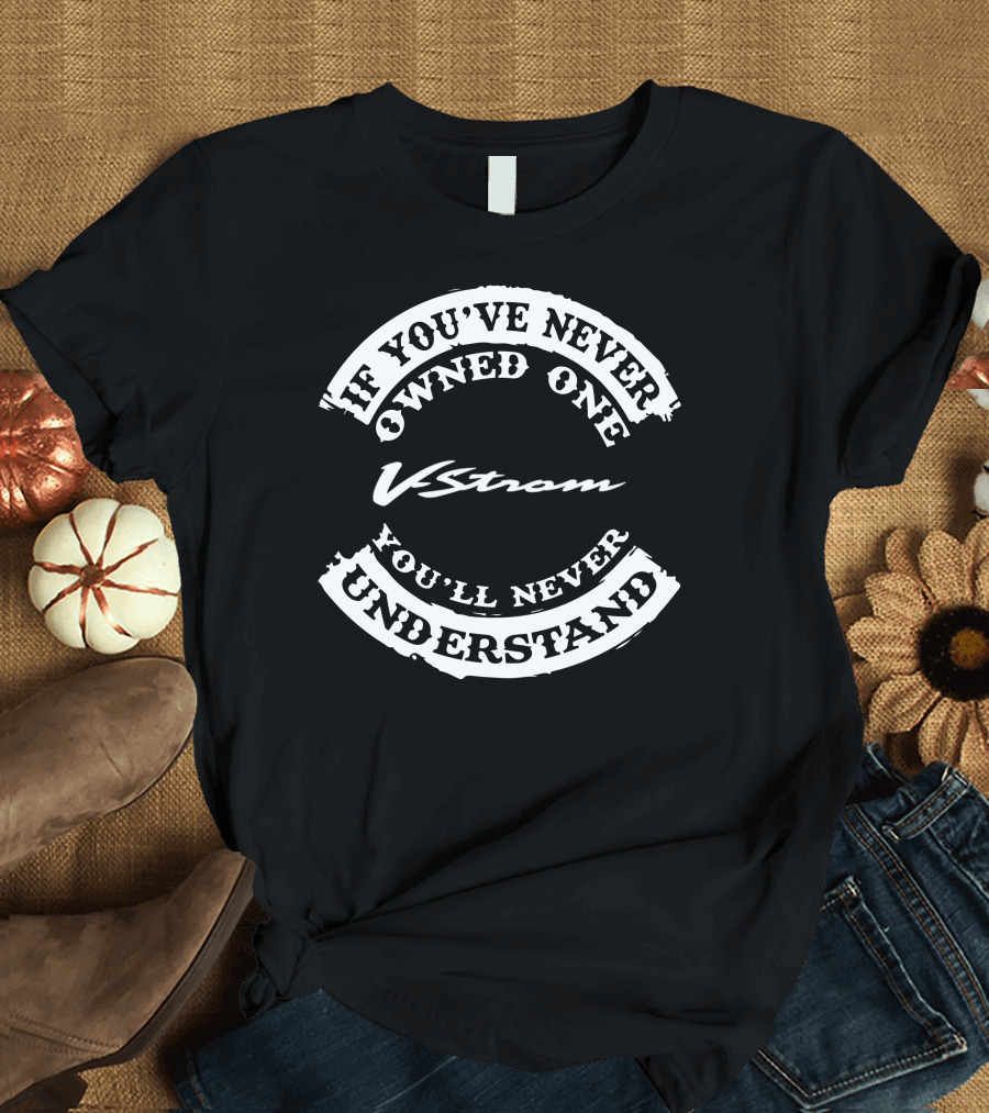 V Strom If You've Never Owned One You'll Never Understand T-Shirt