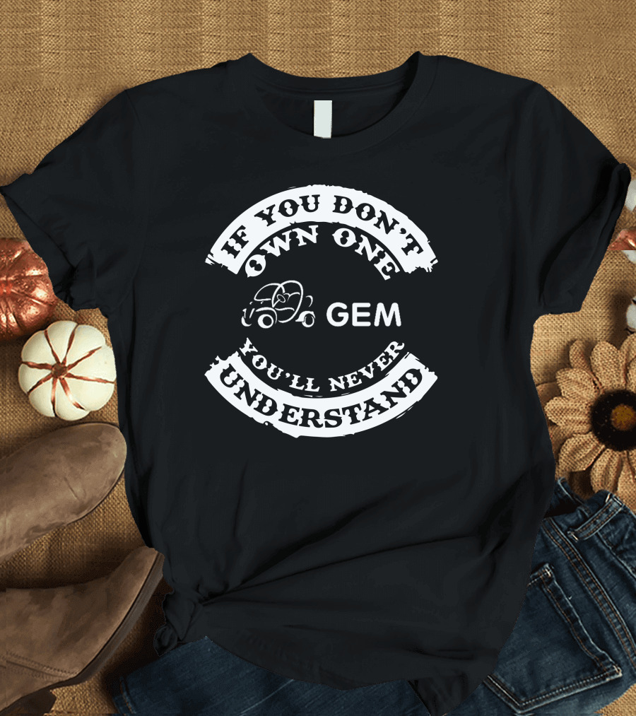 If You Don't Own One You'll Never Understand GEM Car T-Shirt