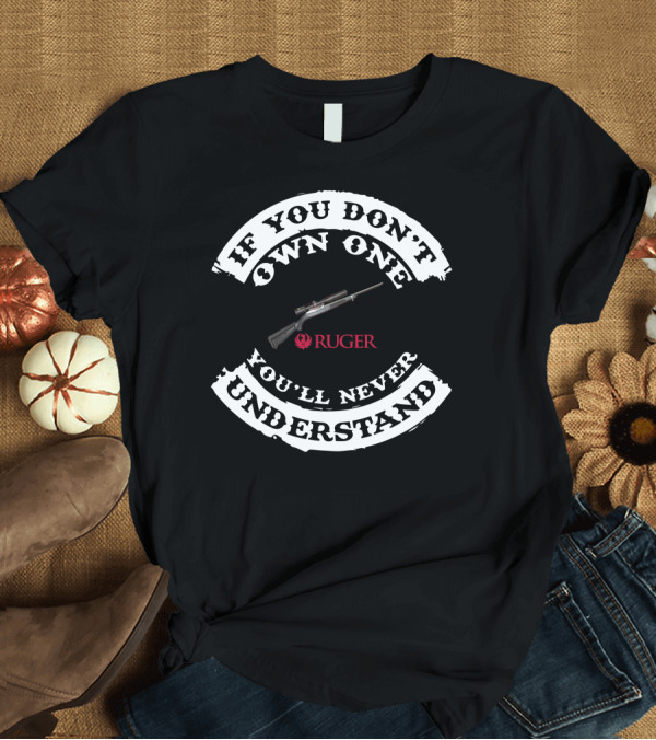 T-Shirt: If You Don't Own One You'll Never Understand Ruger T-Shirt If You Don't Own One You'll Never Understand Ruger T-Shirt