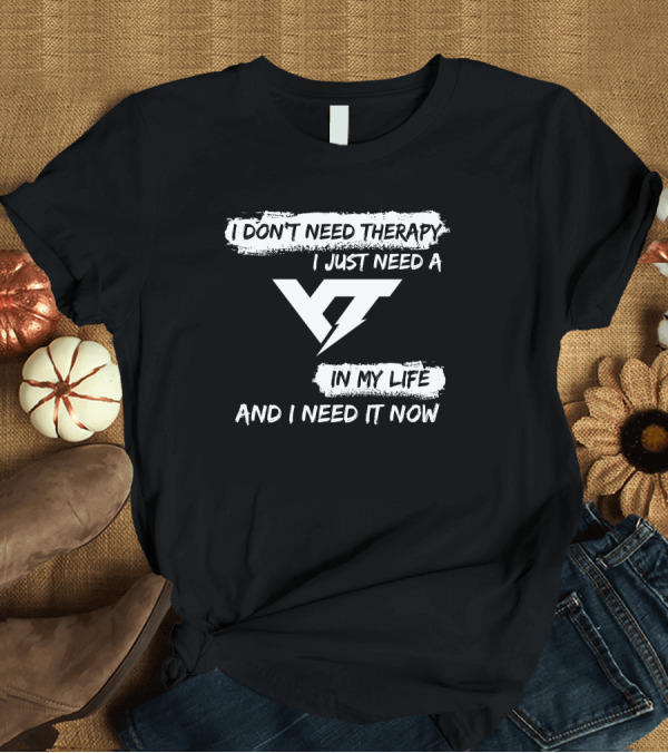 T-Shirt: I DON'T NEED THERAPY I JUST NEED A YT IN MY LIFE AND I NEED IT NOW T-Shirt I DON'T NEED THERAPY I JUST NEED A YT IN MY LIFE AND I NEED IT NOW T-Shirt