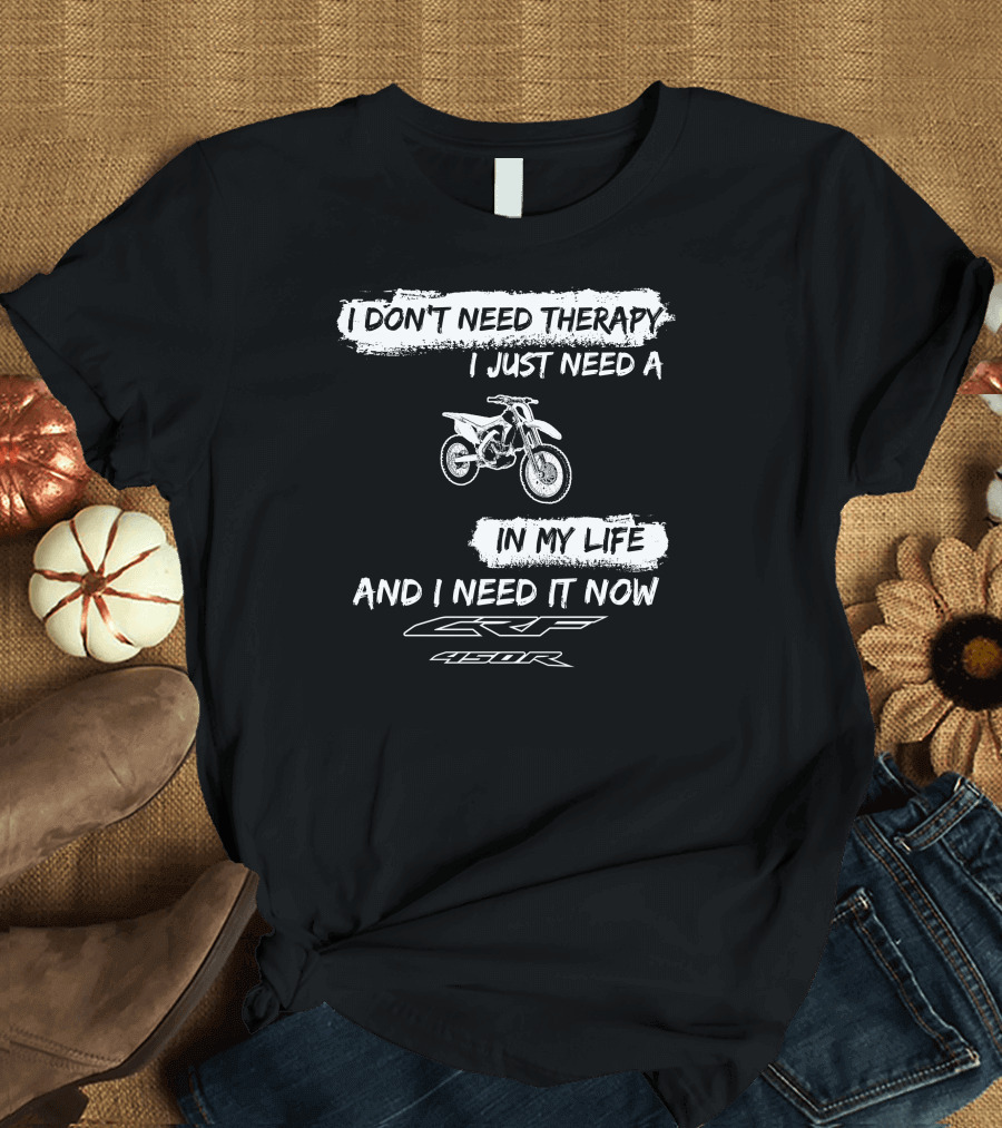 I Don't Need Therapy I Just Need a Honda CRF450R in My Life and I Need It Now T-Shirt