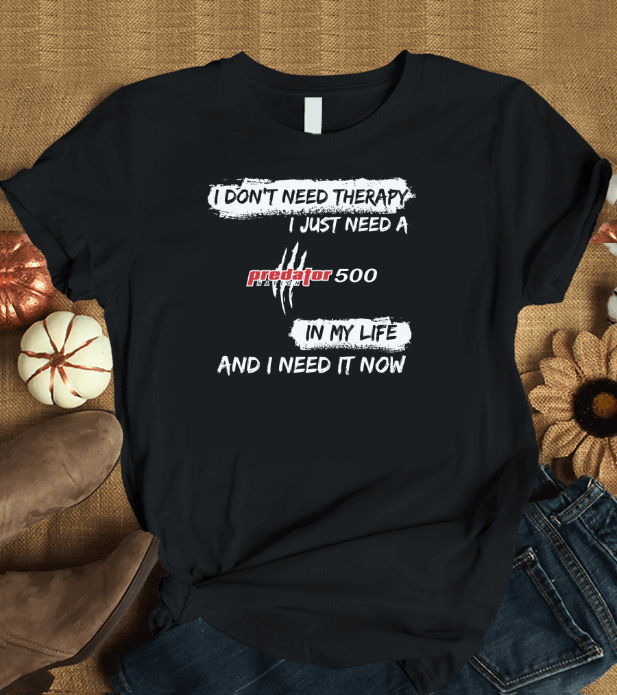 I Don't Need Therapy I Just Need a Predator 500 in My Life and I Need It Now T-Shirt