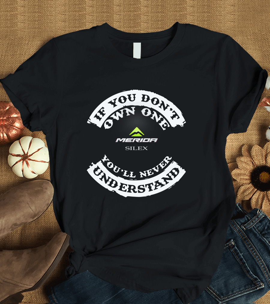 If You Don't Own One You'll Never Understand Merida Silex T-Shirt