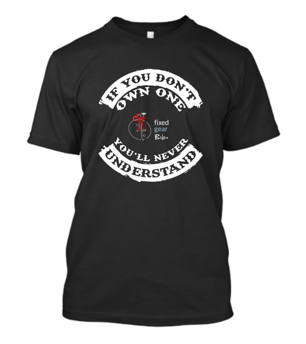 If You Don't Own One You'll Never Understand Fixed Gear Bikes Single Speed T-Shirt