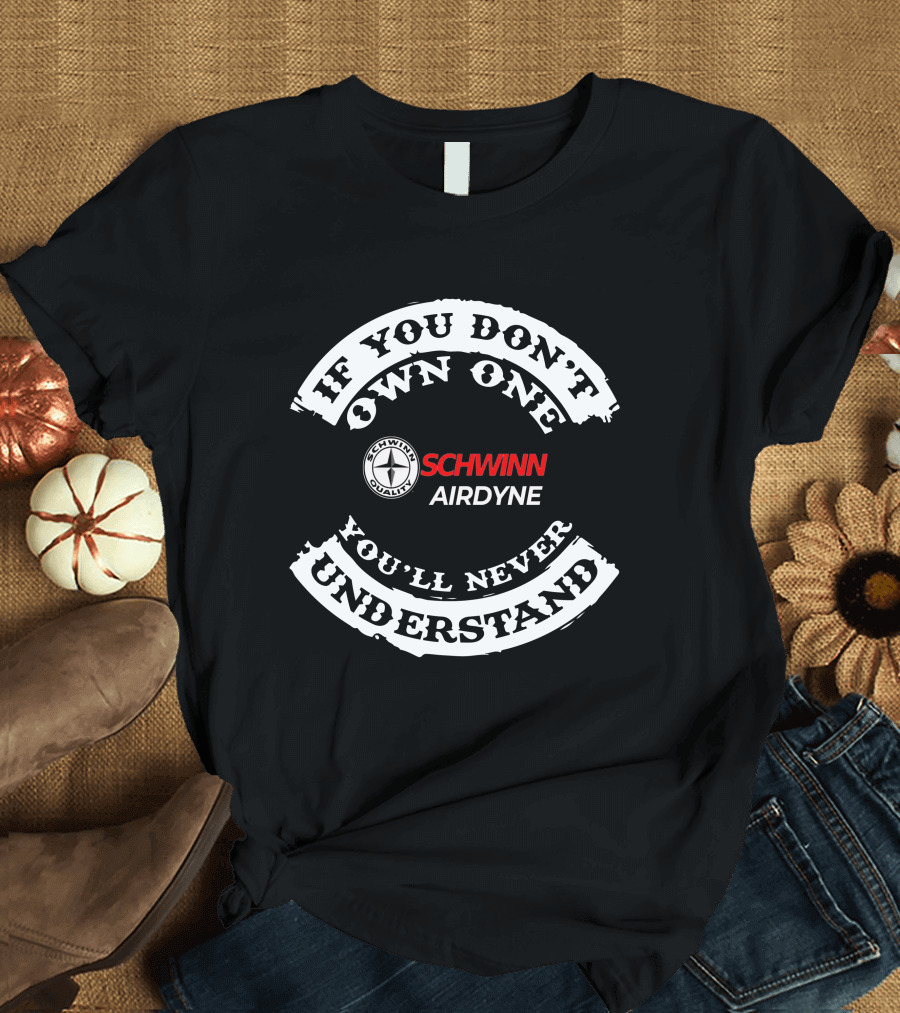 If You Don't Own One You'll Never Understand Schwinn Airdyne T-Shirt
