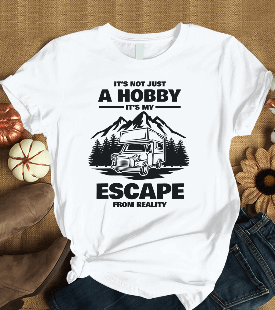 IT'S NOT JUST A HOBBY IT'S MY ESCAPE FROM REALITY Camping T-Shirt