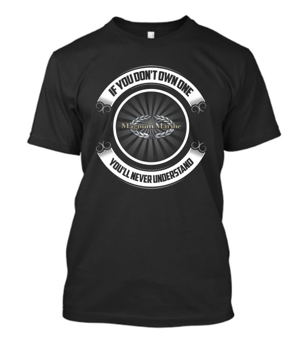 If You Don't Own One You'll Never Understand Magnum Marine T-Shirt