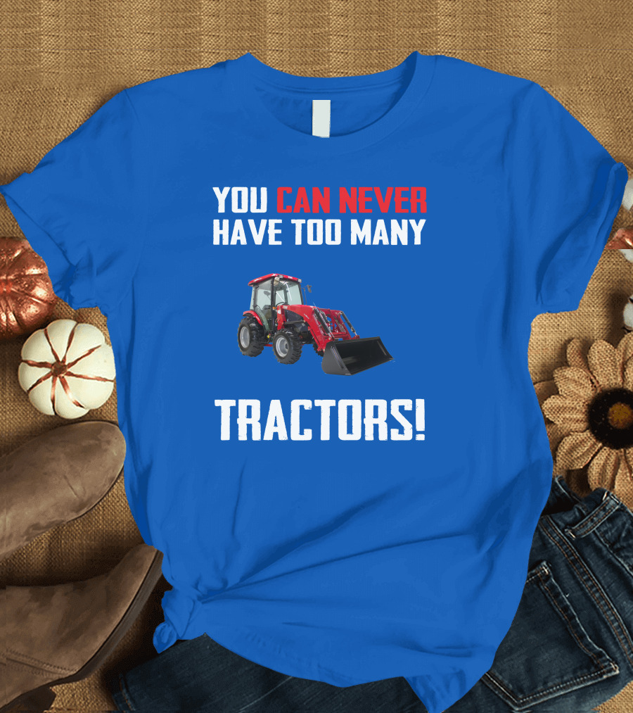 YOU CAN NEVER HAVE TOO MANY TRACTORS T-Shirt