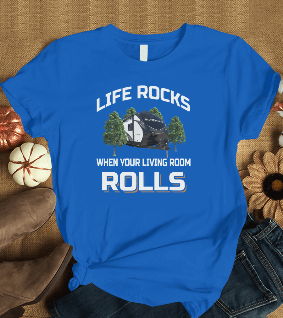 LIFE ROCKS WHEN YOUR LIVING ROOM ROLLS SUN DANCE RV CAMPER T-Shirt