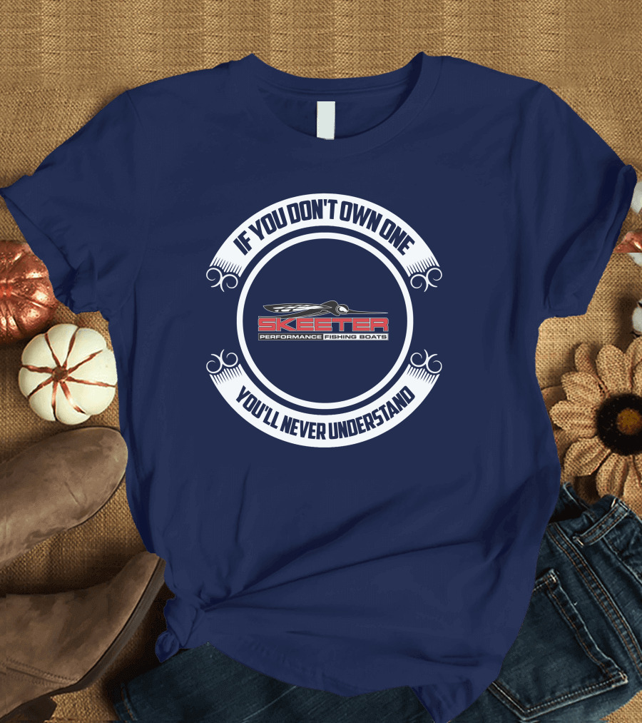 Skeeter Performance Fishing Boats If You Don't Own One You'll Never Understand T-Shirt