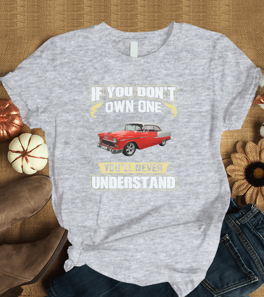 If You Don't Own One 1955 Chevy Bel Air You'll Never Understand T-Shirt