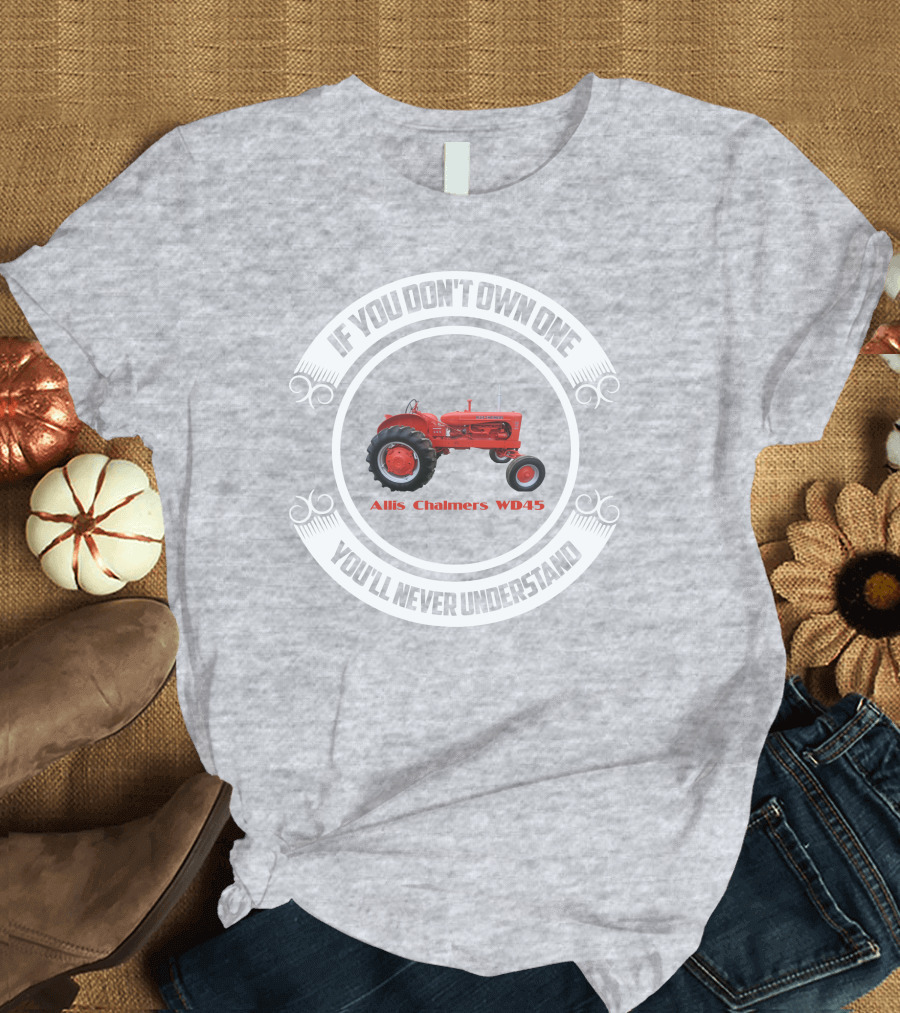 Allis Chalmers WD45 If You Don't Own One You'll Never Understand T-Shirt
