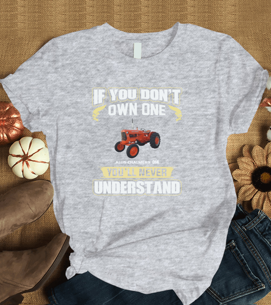 If You Don't Own One Allis Chalmers D14 You'll Never Understand T-Shirt