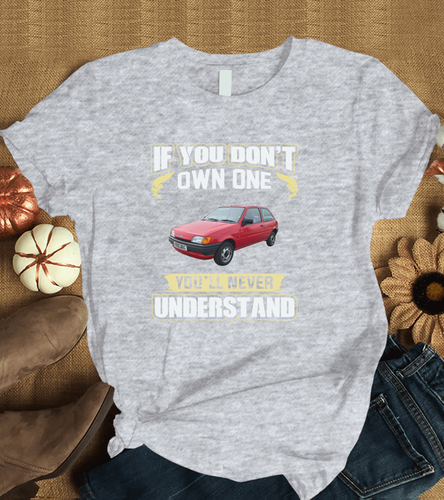 If You Don't Own One Ford Fiesta MK3 You'll Never Understand T-Shirt