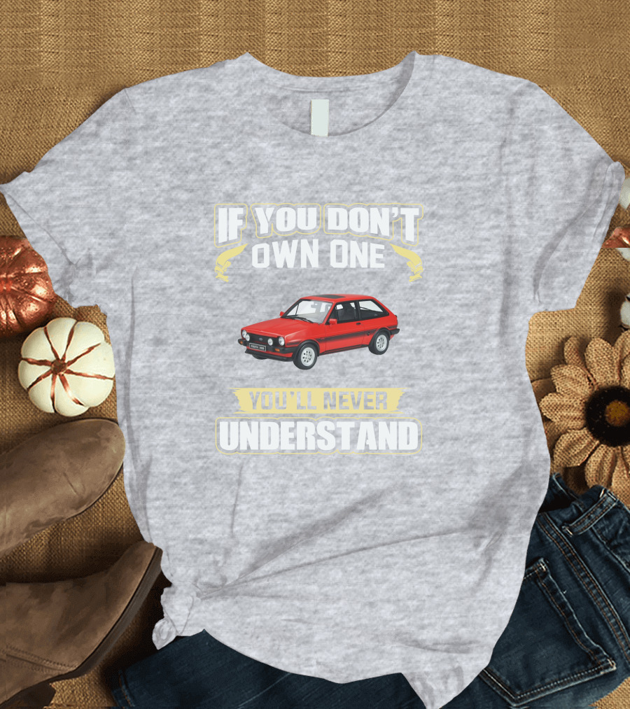 Ford Fiesta Mk1 XR2 If You Don't Own One You'll Never Understand T-Shirt