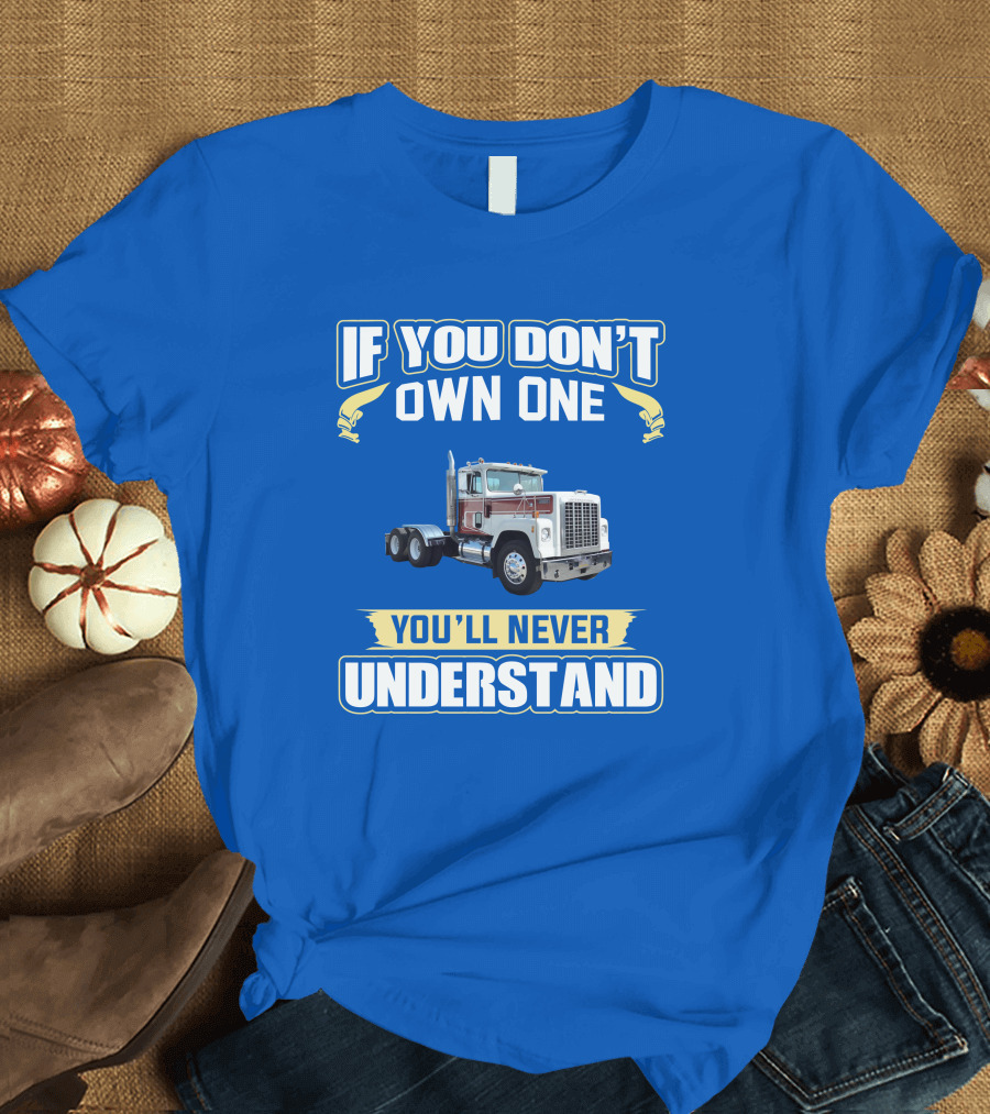 IF YOU DON'T OWN ONE YOU'LL NEVER UNDERSTAND IH 4300 TRUCK T-Shirt