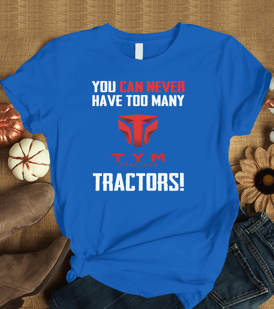 YOU CAN NEVER HAVE TOO MANY TYM TRACTORS T-Shirt