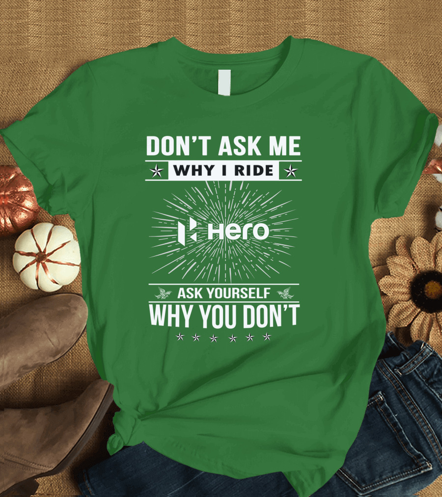 Don't Ask ME Why I Ride Hero Motorcycles Ask Yourself Why You Don't T-Shirt