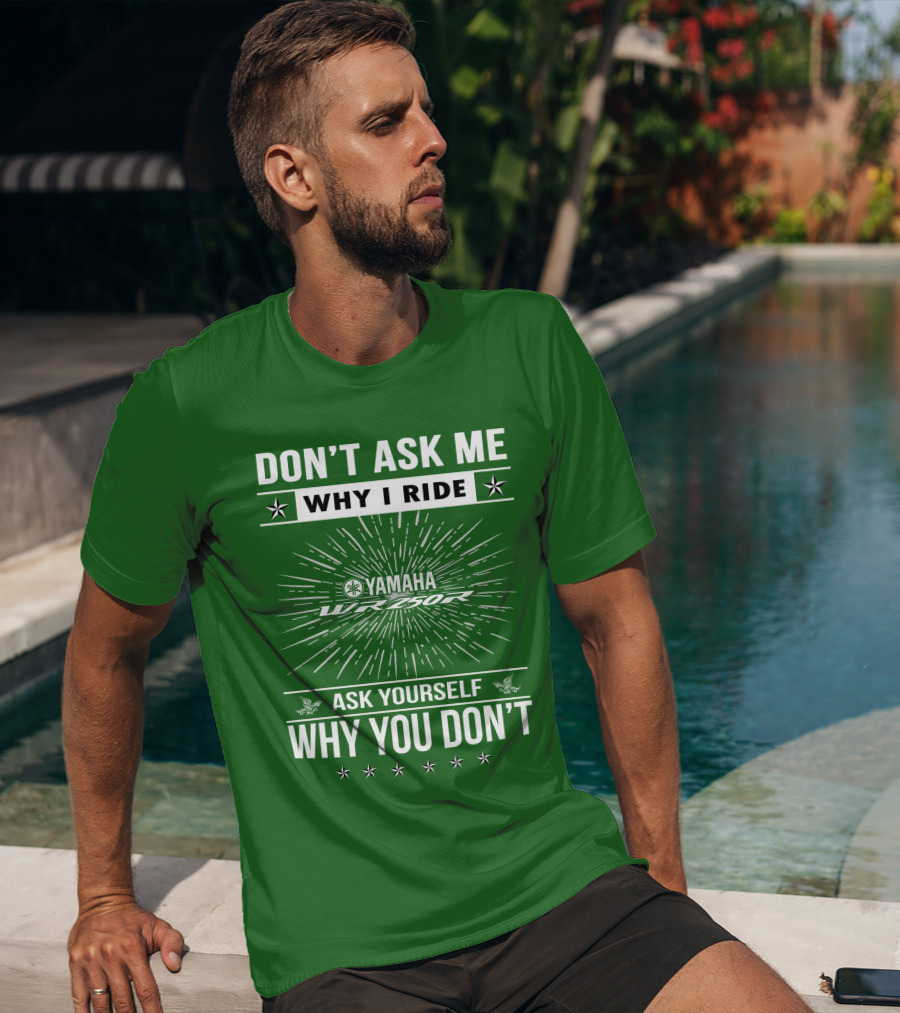 Don't Ask ME Why I Ride Yamaha Wr250R Ask Yourself Why You Don't T-Shirt