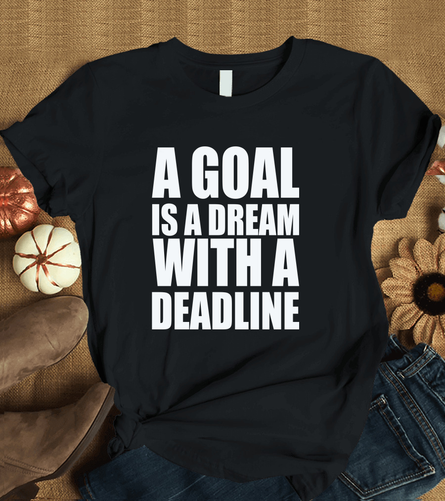 A Goal Is a Dream with a Deadline Motivation and Success T-Shirt