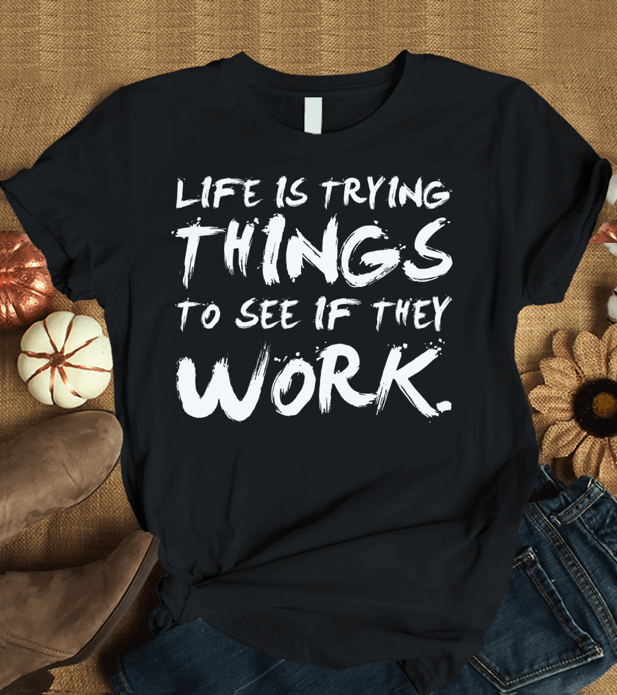 Life Is Trying Things to See If They Work Brush Stroke T-Shirt