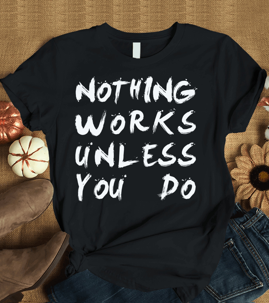 Nothing Works Unless You Do Motivational Brushstroke Text T-Shirt