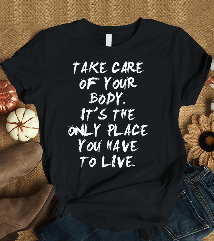 Take Care of Your Body It's the Only Place You Have to Live T-Shirt