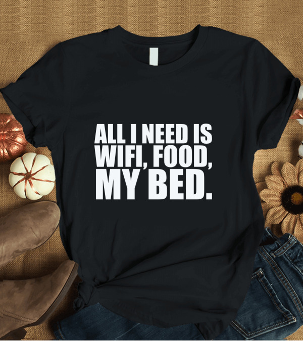 T-Shirt: All I Need Is Wifi, Food, My Bed T-Shirt All I Need Is Wifi, Food, My Bed T-Shirt