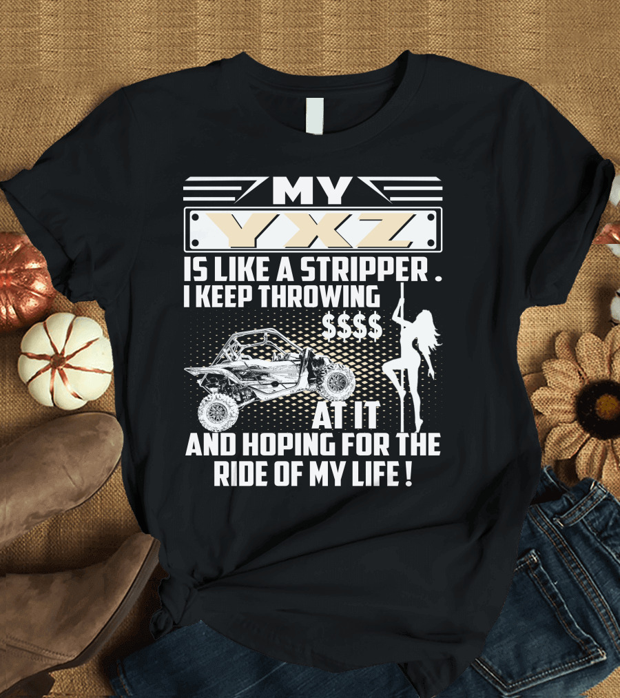 My YXZ Is Like a Stripper I Keep Throwing Money Hoping for the Ride of My Life T-Shirt